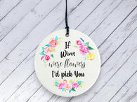 Gift for Wife - If Wives were flowers I'd pick you Floral Ceramic circle