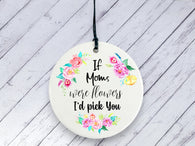 Mother's Day Gift  - If Moms were flowers I'd pick You Floral Ceramic circle