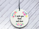 I wish you lived next door Gift - Floral Ceramic circle